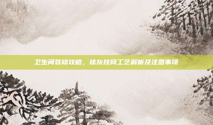卫生间装修攻略，抹灰挂网工艺解析及注意事项