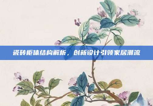 瓷砖柜体结构解析，创新设计引领家居潮流