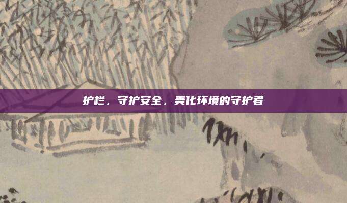 护栏，守护安全，美化环境的守护者