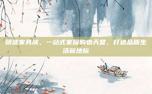 明波家具城，一站式家居购物天堂，打造品质生活新地标