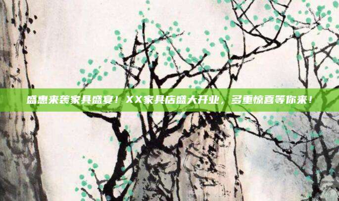 盛惠来袭家具盛宴！XX家具店盛大开业，多重惊喜等你来！