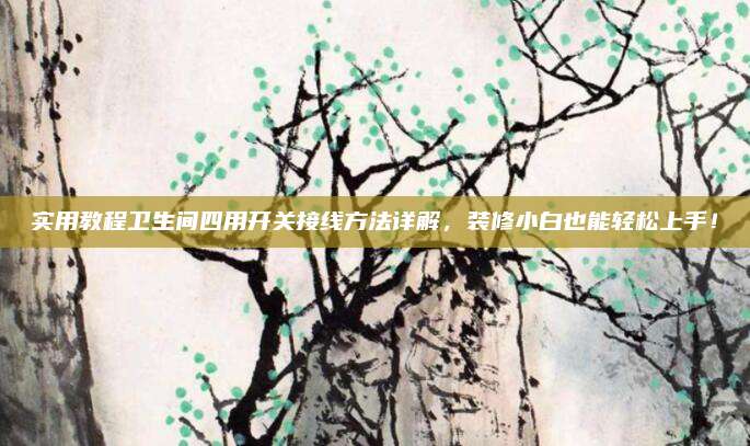 实用教程卫生间四用开关接线方法详解，装修小白也能轻松上手！
