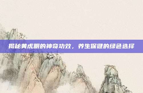 揭秘黄虎眼的神奇功效，养生保健的绿色选择