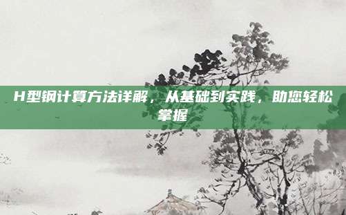 H型钢计算方法详解，从基础到实践，助您轻松掌握