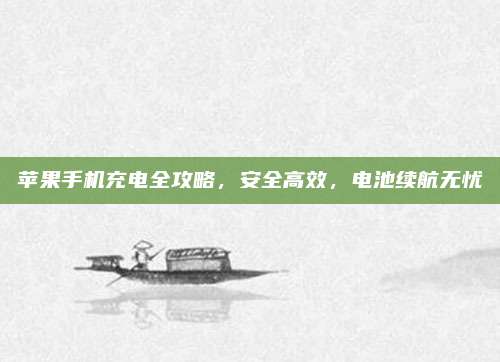 苹果手机充电全攻略，安全高效，电池续航无忧