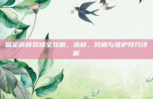 保定瓷砖装修全攻略，选材、风格与维护技巧详解