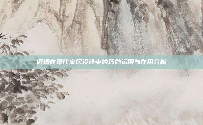 假墙在现代家居设计中的巧妙运用与作用分析