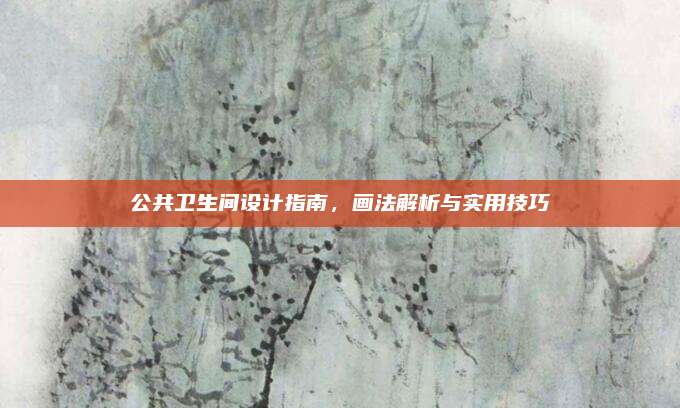 公共卫生间设计指南，画法解析与实用技巧