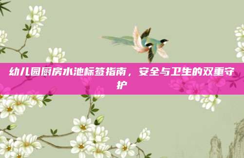 幼儿园厨房水池标签指南，安全与卫生的双重守护