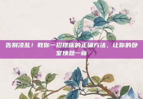告别凌乱！教你一招摆床的正确方法，让你的卧室焕然一新