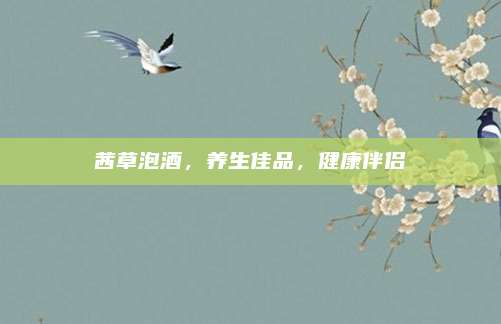 茜草泡酒，养生佳品，健康伴侣