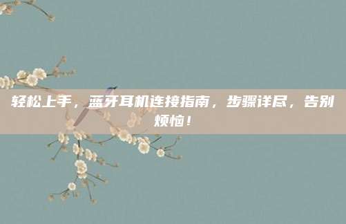 轻松上手，蓝牙耳机连接指南，步骤详尽，告别烦恼！