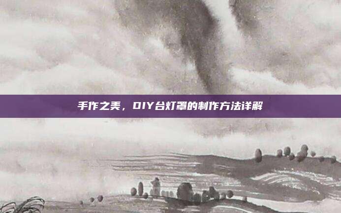 手作之美，DIY台灯罩的制作方法详解