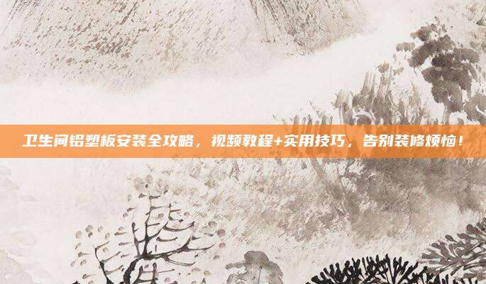 卫生间铝塑板安装全攻略，视频教程+实用技巧，告别装修烦恼！