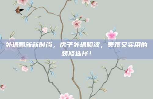 外墙翻新新时尚，房子外墙喷漆，美观又实用的装修选择！