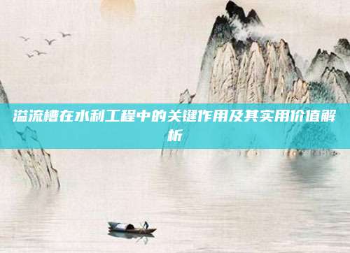 溢流槽在水利工程中的关键作用及其实用价值解析