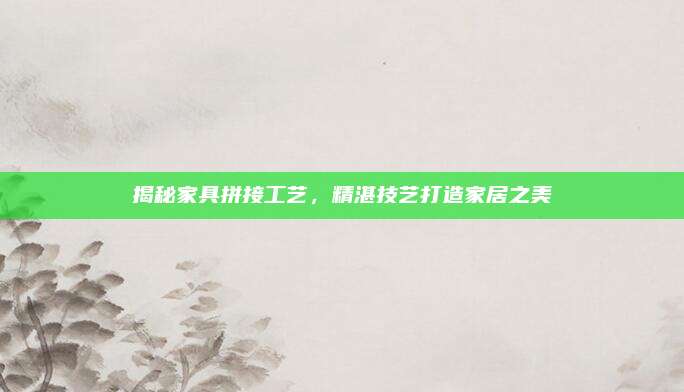 揭秘家具拼接工艺，精湛技艺打造家居之美
