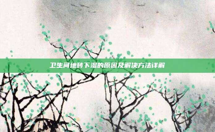 卫生间地砖下湿的原因及解决方法详解