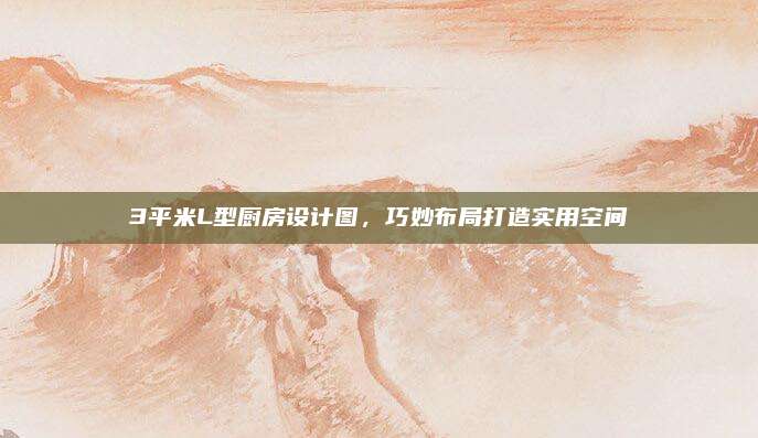 3平米L型厨房设计图，巧妙布局打造实用空间