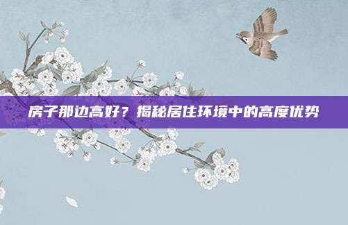 房子那边高好？揭秘居住环境中的高度优势