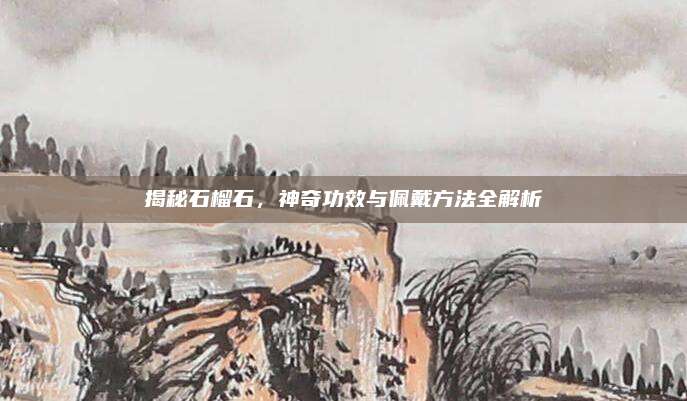 揭秘石榴石，神奇功效与佩戴方法全解析