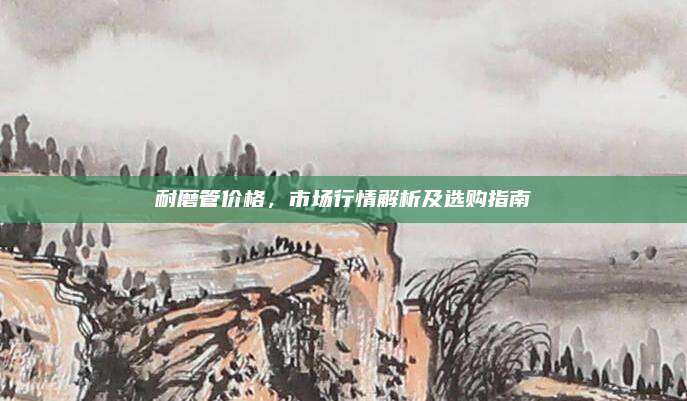 耐磨管价格，市场行情解析及选购指南
