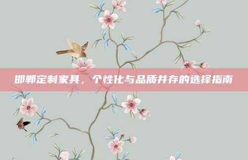 邯郸定制家具，个性化与品质并存的选择指南