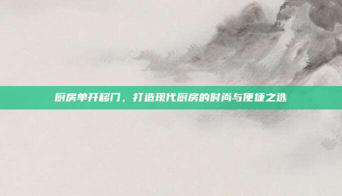 厨房单开移门，打造现代厨房的时尚与便捷之选