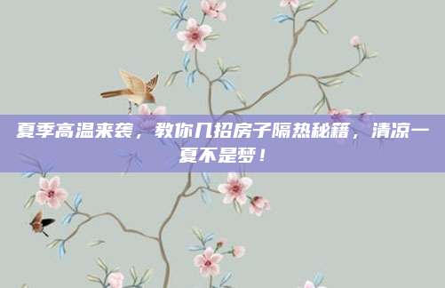 夏季高温来袭，教你几招房子隔热秘籍，清凉一夏不是梦！