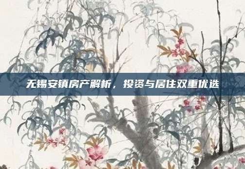 无锡安镇房产解析，投资与居住双重优选