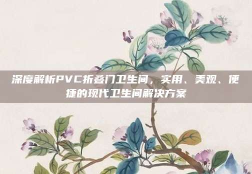 深度解析PVC折叠门卫生间，实用、美观、便捷的现代卫生间解决方案