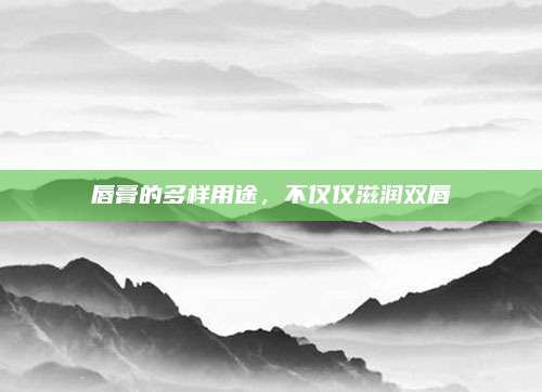 唇膏的多样用途，不仅仅滋润双唇