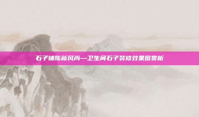 石子铺陈新风尚—卫生间石子装修效果图赏析