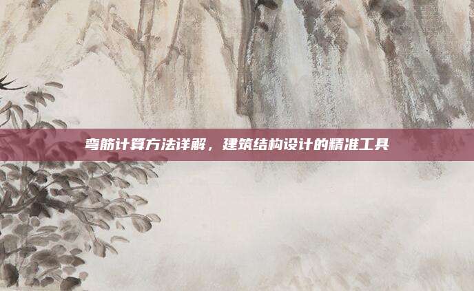 弯筋计算方法详解，建筑结构设计的精准工具