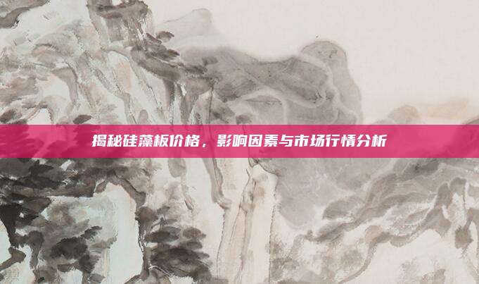 揭秘硅藻板价格，影响因素与市场行情分析