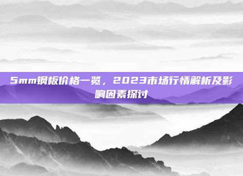5mm钢板价格一览，2023市场行情解析及影响因素探讨
