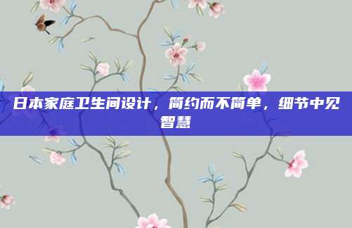 日本家庭卫生间设计，简约而不简单，细节中见智慧