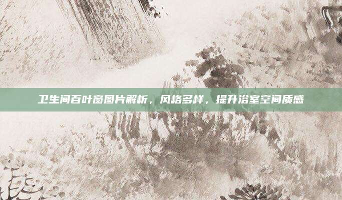 卫生间百叶窗图片解析，风格多样，提升浴室空间质感