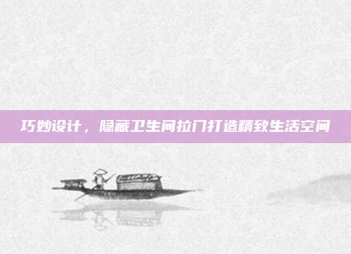 巧妙设计，隐藏卫生间拉门打造精致生活空间