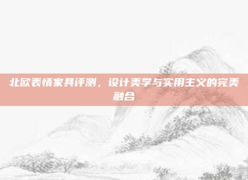 北欧表情家具评测，设计美学与实用主义的完美融合