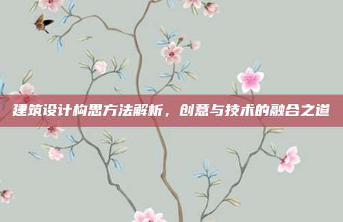 建筑设计构思方法解析，创意与技术的融合之道