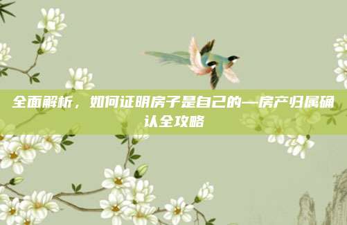 全面解析，如何证明房子是自己的—房产归属确认全攻略