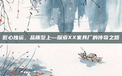 匠心独运，品质至上—探索XX家具厂的传奇之路