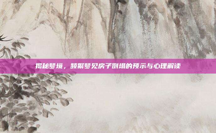 揭秘梦境，频繁梦见房子倒塌的预示与心理解读