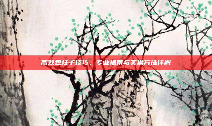 高效包柱子技巧，专业指南与实操方法详解