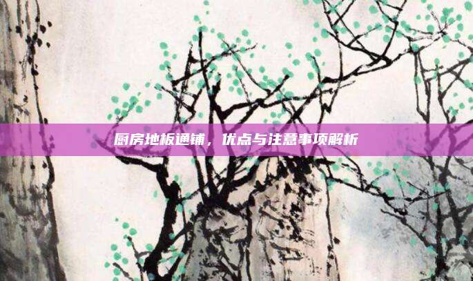厨房地板通铺，优点与注意事项解析