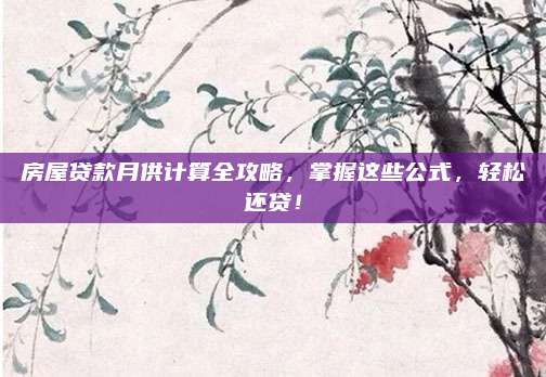 房屋贷款月供计算全攻略，掌握这些公式，轻松还贷！