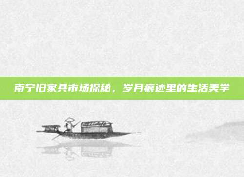 南宁旧家具市场探秘，岁月痕迹里的生活美学