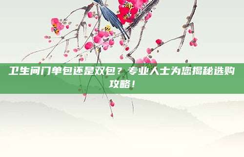 卫生间门单包还是双包？专业人士为您揭秘选购攻略！