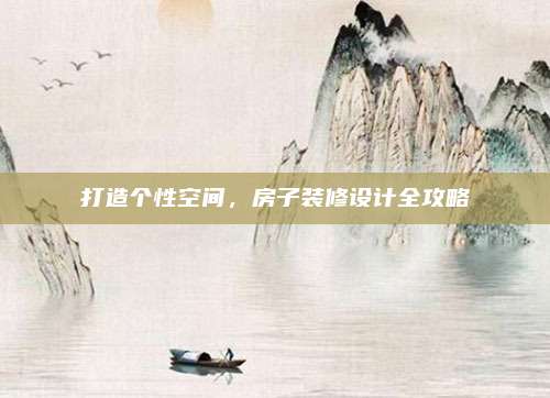 打造个性空间，房子装修设计全攻略